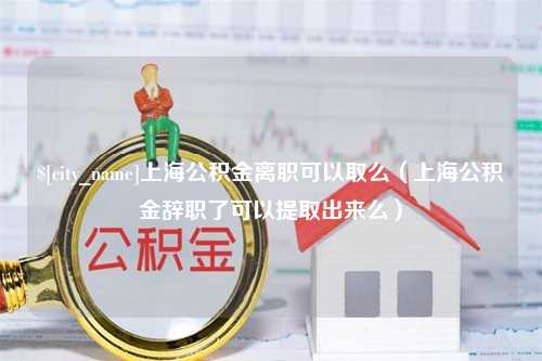 永新上海公积金离职可以取么（上海公积金辞职了可以提取出来么）